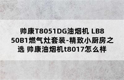 帅康T8051DG油烟机+LB850B1燃气灶套装-精致小厨房之选 帅康油烟机t8017怎么样